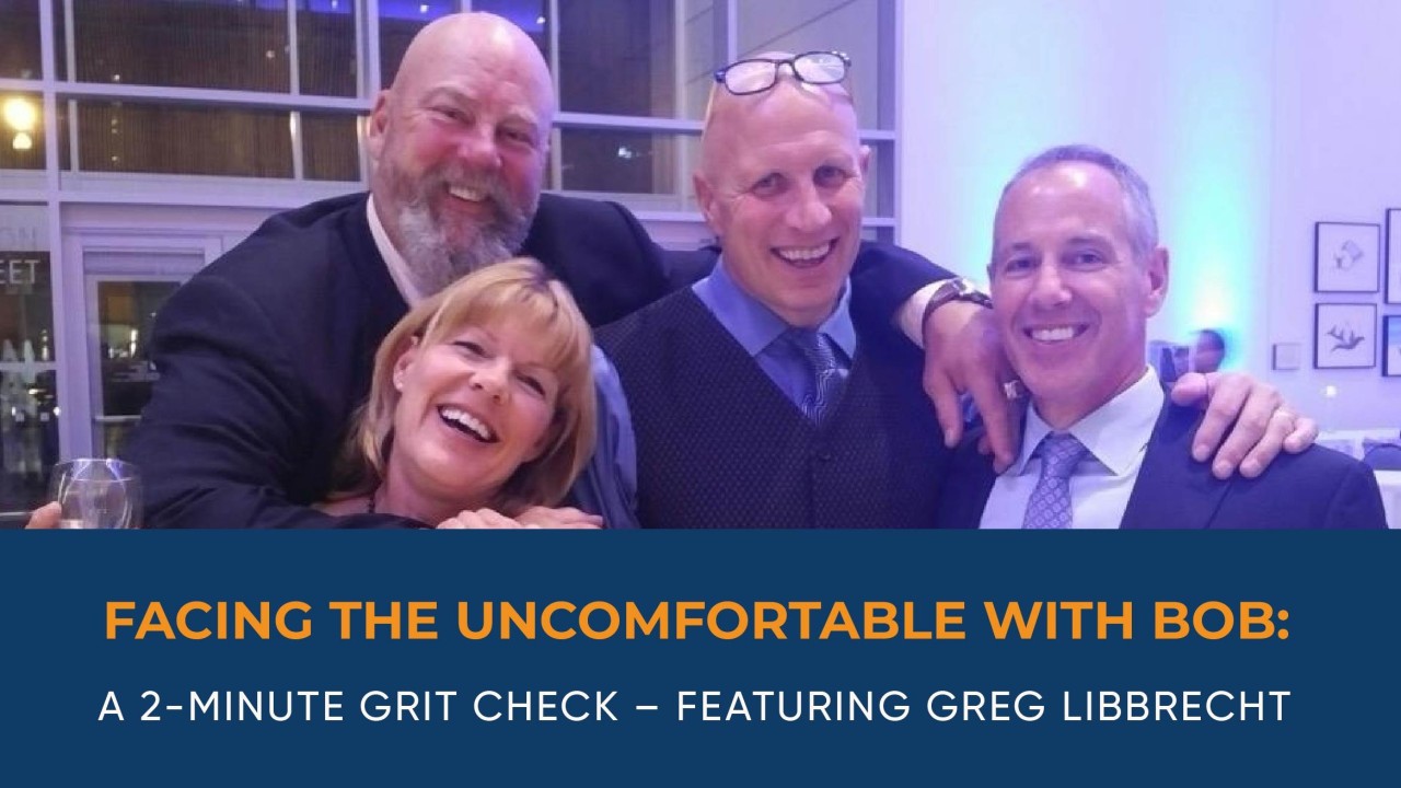 Facing the Uncomfortable with Bob: A 2-Minute Grit Check – Featuring Greg Libbrecht